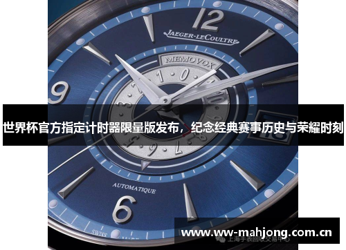 世界杯官方指定计时器限量版发布,纪念经典赛事历史与荣耀时刻 世界杯官方指定计时器限量版发布,纪念经典赛事历史与荣耀时刻