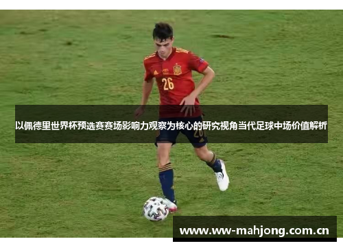 以佩德里世界杯预选赛赛场影响力观察为核心的研究视角当代足球中场价值解析 以佩德里世界杯预选赛赛场影响力观察为核心的研究视角当代足球中场价值解析