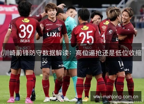 川崎前锋防守数据解读:高位逼抢还是低位收缩 川崎前锋防守数据解读:高位逼抢还是低位收缩