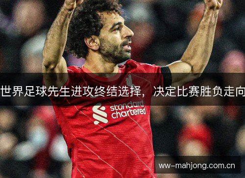 世界足球先生进攻终结选择,决定比赛胜负走向 世界足球先生进攻终结选择,决定比赛胜负走向