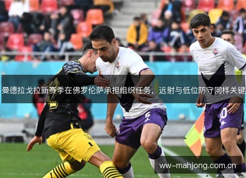 曼德拉戈拉新赛季在佛罗伦萨承担组织任务，远射与低位防守同样关键