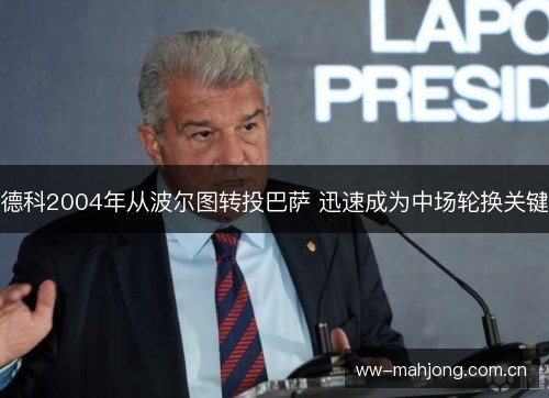 德科2004年从波尔图转投巴萨 迅速成为中场轮换关键 德科2004年从波尔图转投巴萨 迅速成为中场轮换关键